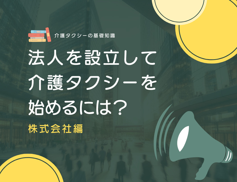 法人を設立して介護タクシーを始めるには？【株式会社編】